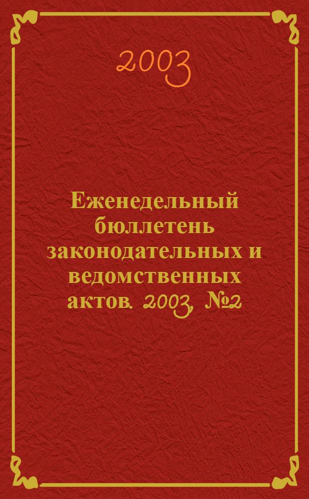 Еженедельный бюллетень законодательных и ведомственных актов. 2003, № 2 (569)