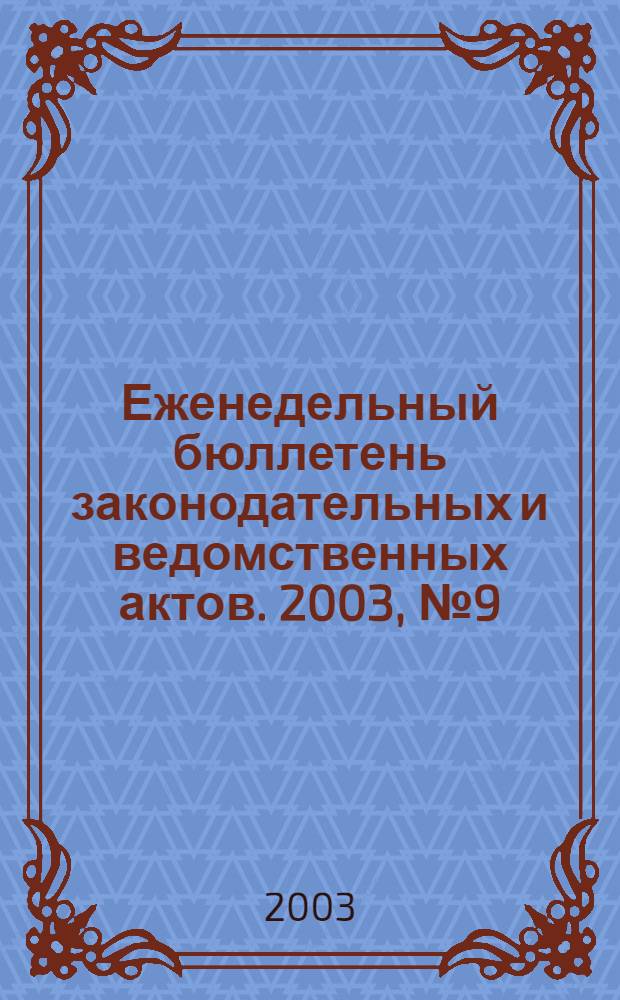 Еженедельный бюллетень законодательных и ведомственных актов. 2003, № 9 (576)