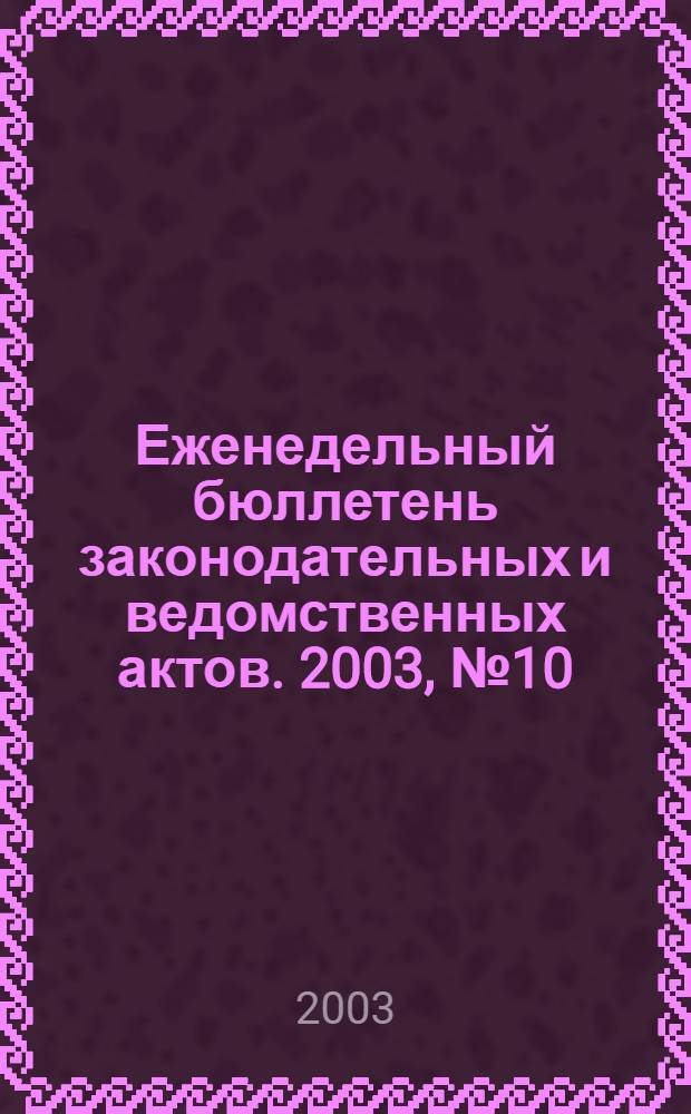 Еженедельный бюллетень законодательных и ведомственных актов. 2003, № 10 (577)