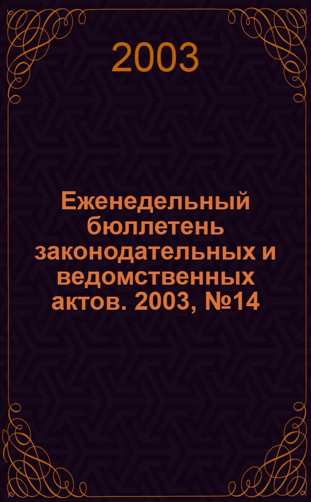 Еженедельный бюллетень законодательных и ведомственных актов. 2003, № 14 (581)