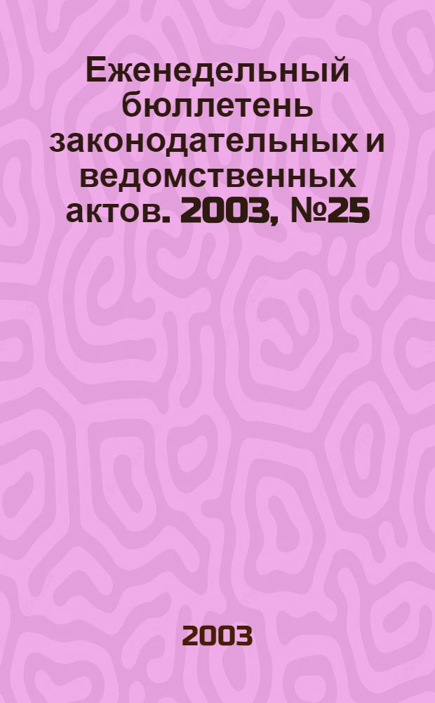 Еженедельный бюллетень законодательных и ведомственных актов. 2003, № 25 (592)