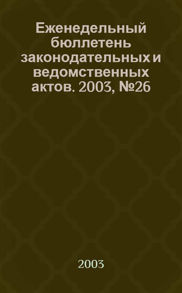 Еженедельный бюллетень законодательных и ведомственных актов. 2003, № 26 (593)