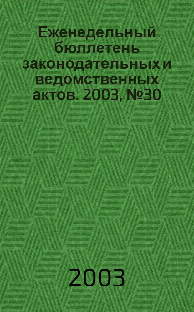 Еженедельный бюллетень законодательных и ведомственных актов. 2003, № 30 (597)