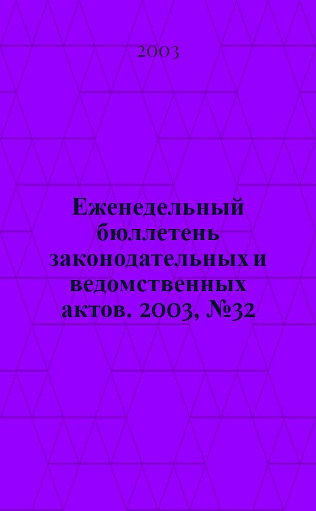 Еженедельный бюллетень законодательных и ведомственных актов. 2003, № 32 (599)