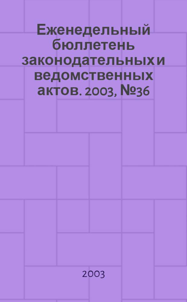 Еженедельный бюллетень законодательных и ведомственных актов. 2003, № 36 (603)