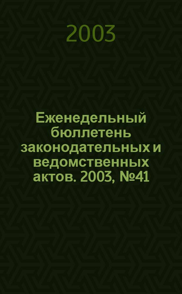 Еженедельный бюллетень законодательных и ведомственных актов. 2003, № 41 (608)