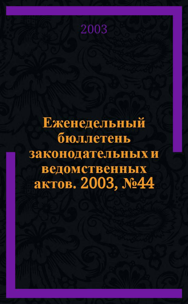 Еженедельный бюллетень законодательных и ведомственных актов. 2003, № 44 (611)