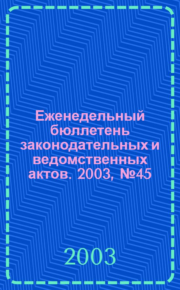 Еженедельный бюллетень законодательных и ведомственных актов. 2003, № 45 (612)