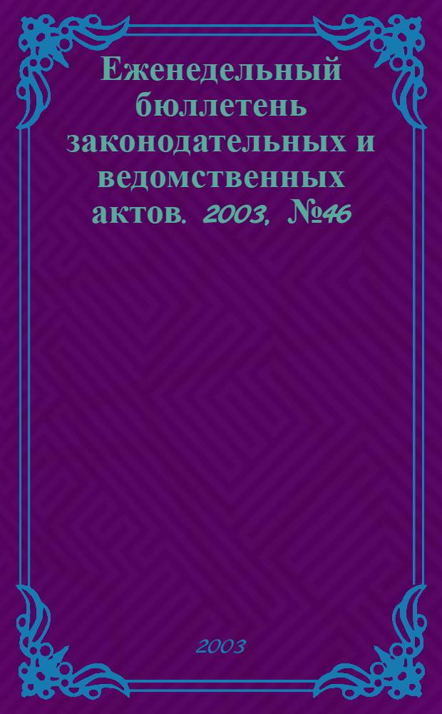 Еженедельный бюллетень законодательных и ведомственных актов. 2003, № 46 (613)