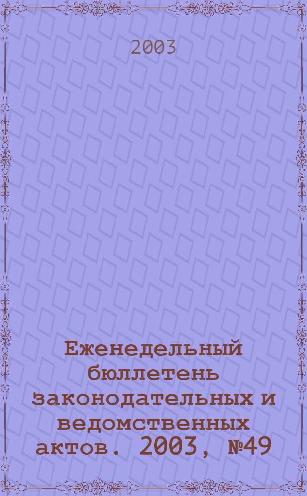 Еженедельный бюллетень законодательных и ведомственных актов. 2003, № 49 (616)