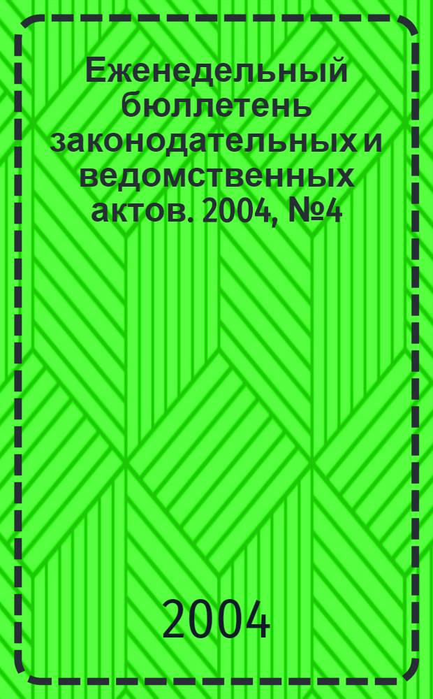 Еженедельный бюллетень законодательных и ведомственных актов. 2004, № 4 (623)