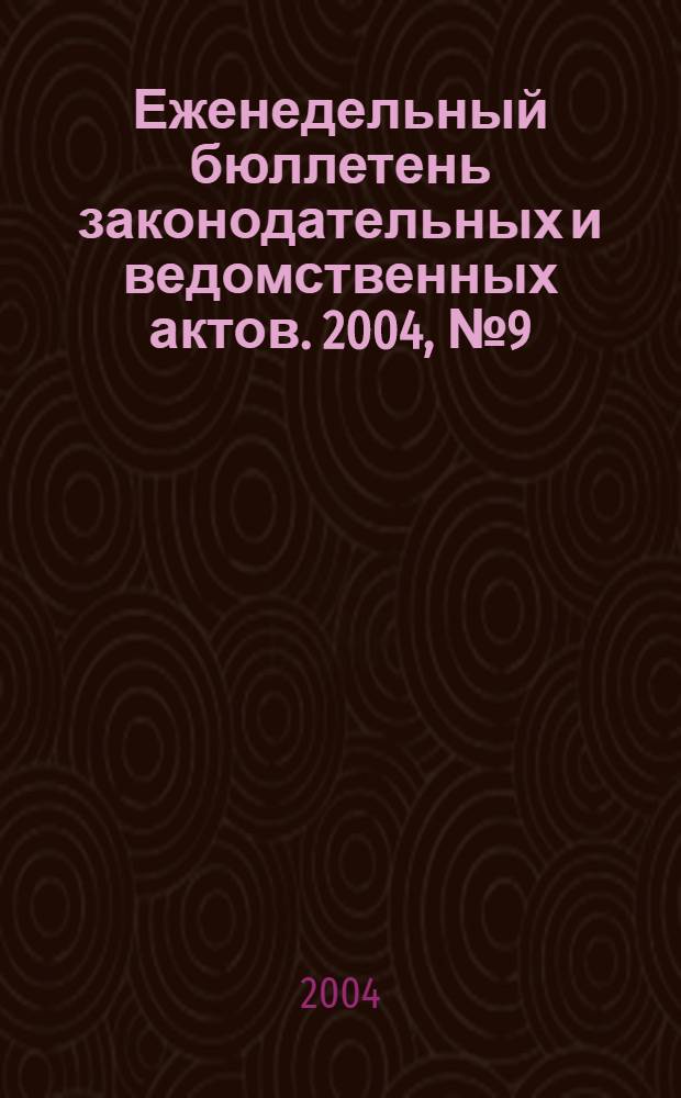 Еженедельный бюллетень законодательных и ведомственных актов. 2004, № 9 (628)