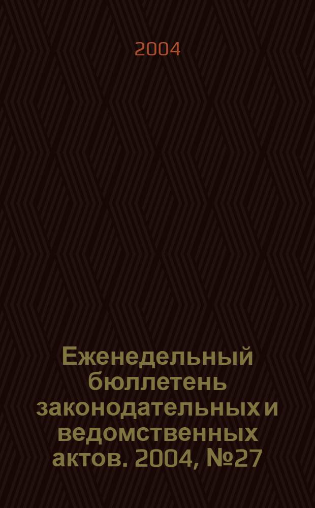 Еженедельный бюллетень законодательных и ведомственных актов. 2004, № 27 (646)