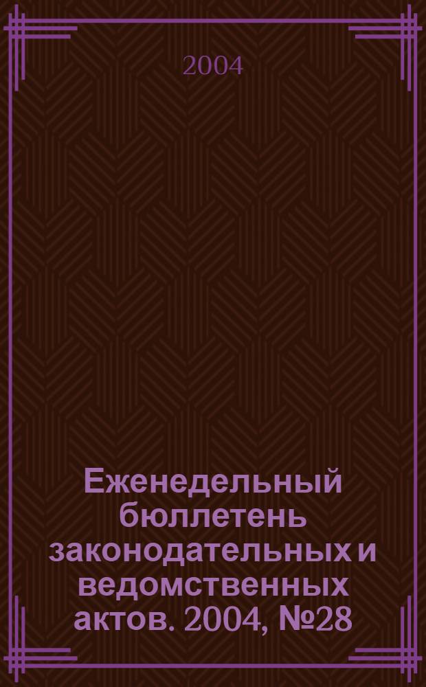 Еженедельный бюллетень законодательных и ведомственных актов. 2004, № 28 (647)