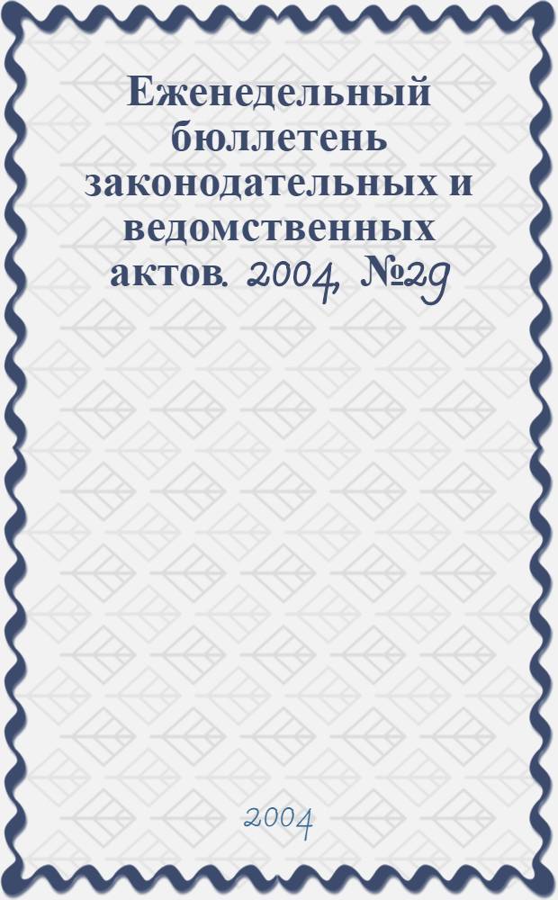 Еженедельный бюллетень законодательных и ведомственных актов. 2004, № 29 (648)