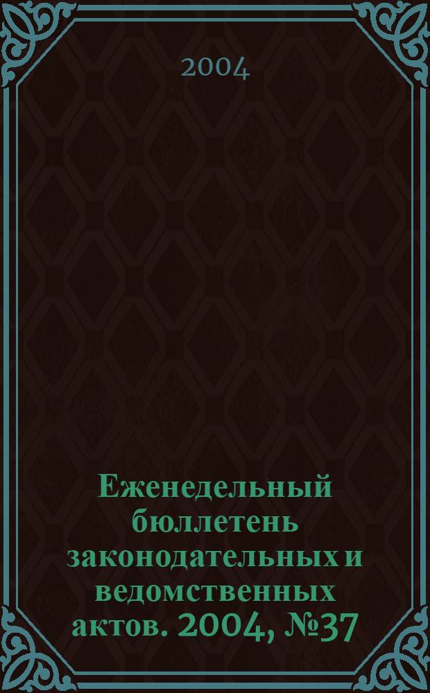 Еженедельный бюллетень законодательных и ведомственных актов. 2004, № 37 (656)