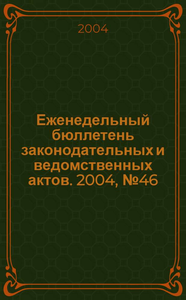 Еженедельный бюллетень законодательных и ведомственных актов. 2004, № 46 (665)