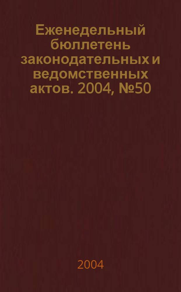 Еженедельный бюллетень законодательных и ведомственных актов. 2004, № 50 (669)