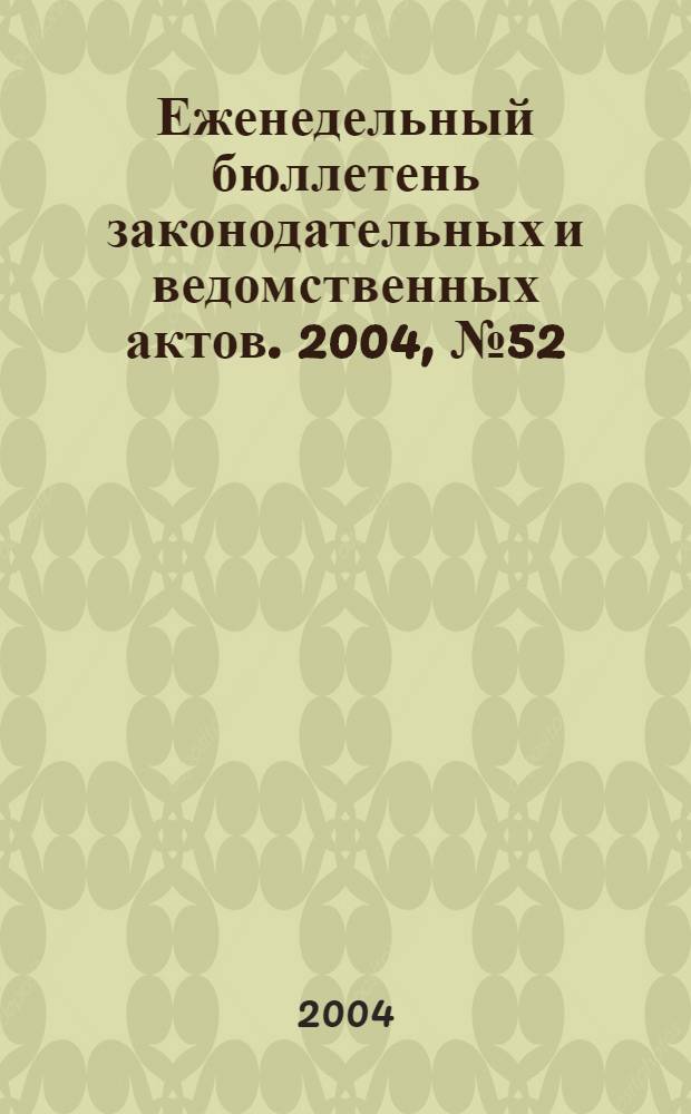 Еженедельный бюллетень законодательных и ведомственных актов. 2004, № 52 (671)