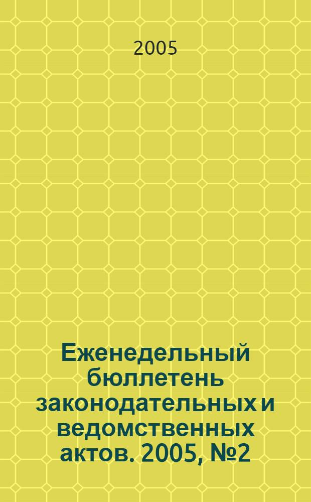 Еженедельный бюллетень законодательных и ведомственных актов. 2005, № 2 (673)