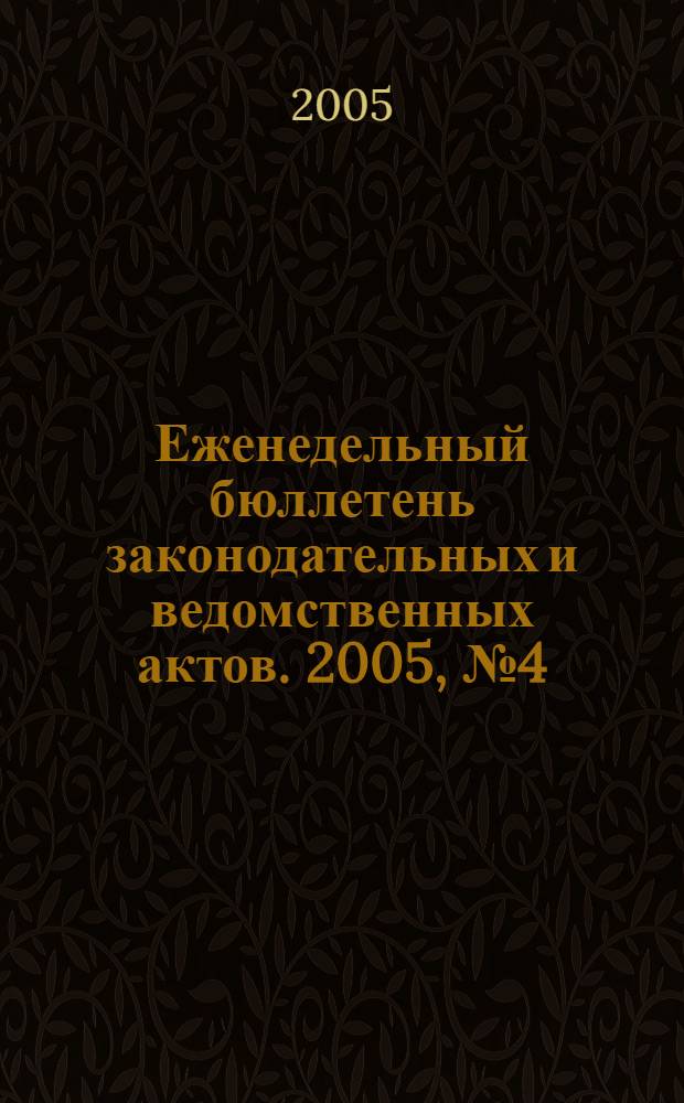 Еженедельный бюллетень законодательных и ведомственных актов. 2005, № 4 (675)