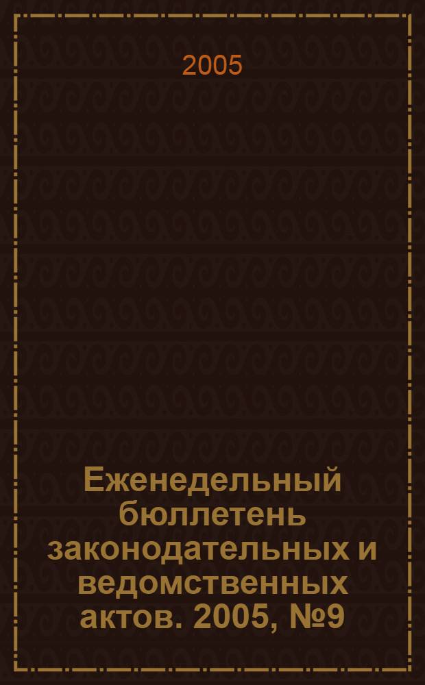 Еженедельный бюллетень законодательных и ведомственных актов. 2005, № 9 (680)