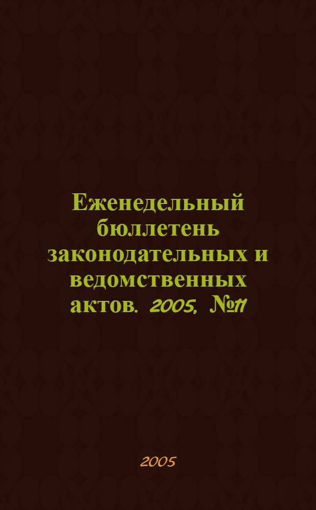 Еженедельный бюллетень законодательных и ведомственных актов. 2005, № 11 (682)
