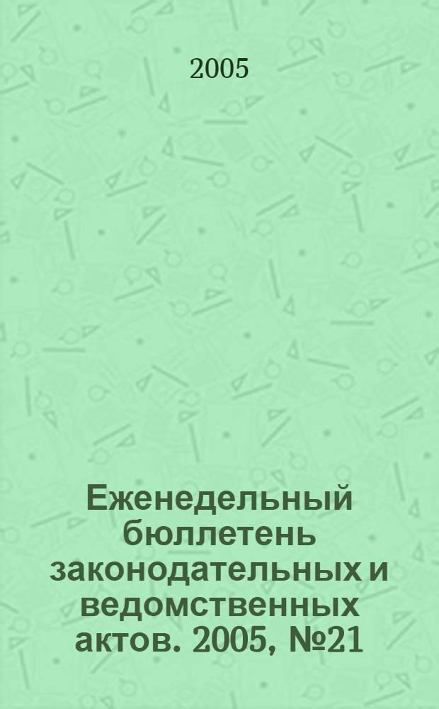 Еженедельный бюллетень законодательных и ведомственных актов. 2005, № 21 (692)