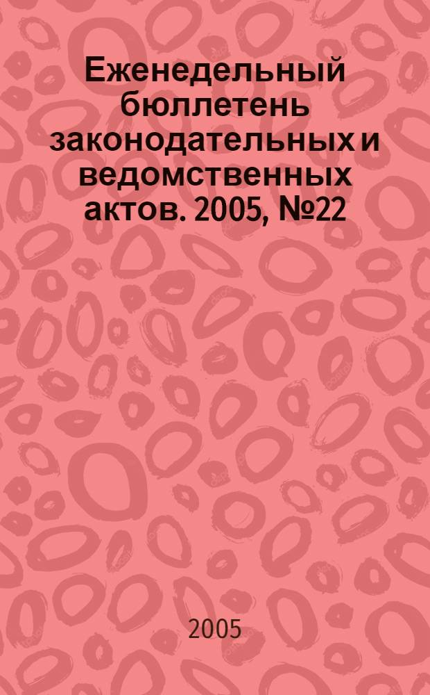 Еженедельный бюллетень законодательных и ведомственных актов. 2005, № 22 (693)