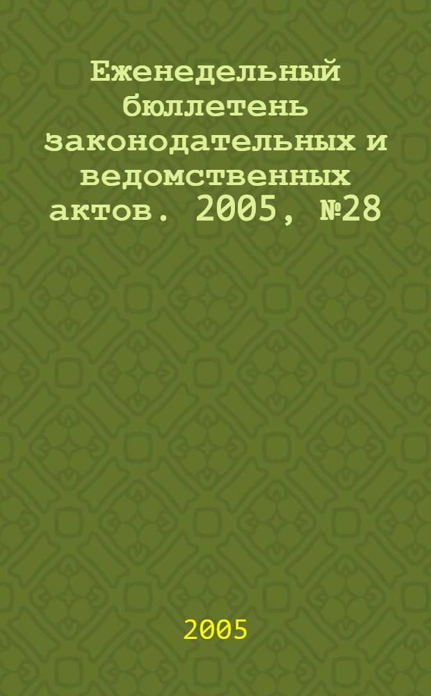 Еженедельный бюллетень законодательных и ведомственных актов. 2005, № 28 (699)