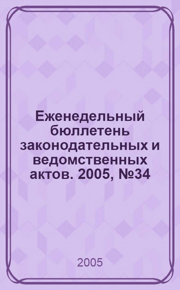Еженедельный бюллетень законодательных и ведомственных актов. 2005, № 34 (705)