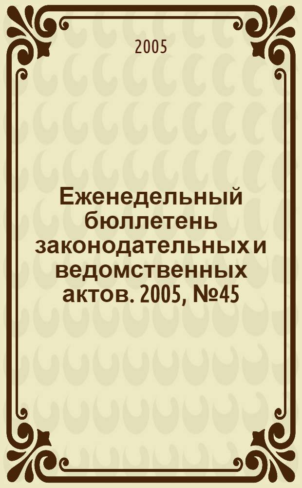 Еженедельный бюллетень законодательных и ведомственных актов. 2005, № 45 (716)