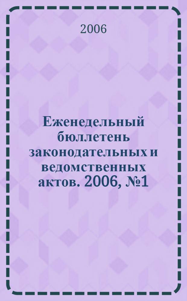 Еженедельный бюллетень законодательных и ведомственных актов. 2006, № 1 (724)