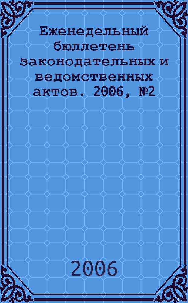 Еженедельный бюллетень законодательных и ведомственных актов. 2006, № 2 (725)