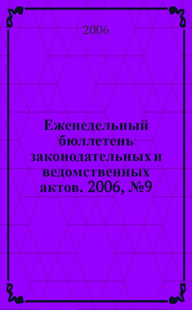 Еженедельный бюллетень законодательных и ведомственных актов. 2006, № 9 (732)