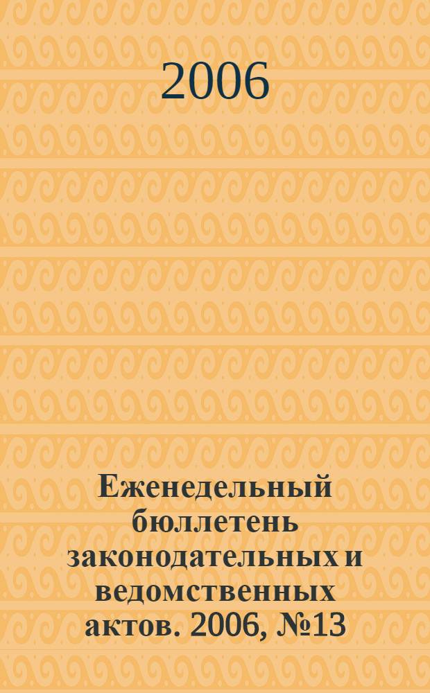 Еженедельный бюллетень законодательных и ведомственных актов. 2006, № 13 (736)