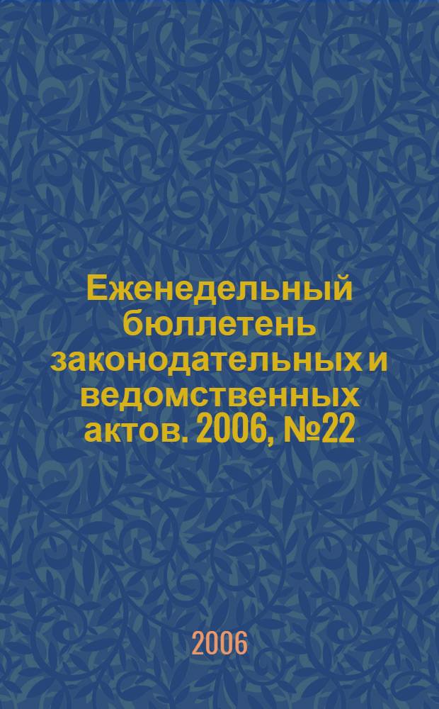 Еженедельный бюллетень законодательных и ведомственных актов. 2006, № 22 (745)
