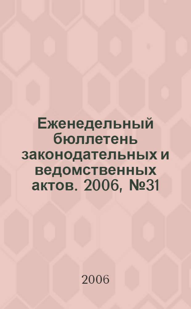 Еженедельный бюллетень законодательных и ведомственных актов. 2006, № 31 (754)