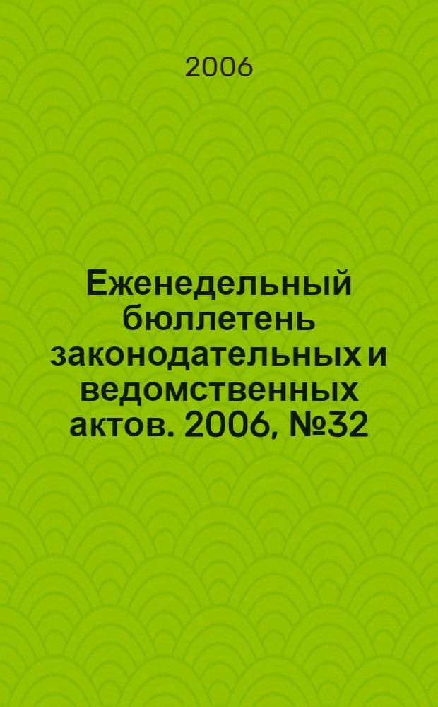 Еженедельный бюллетень законодательных и ведомственных актов. 2006, № 32 (755)