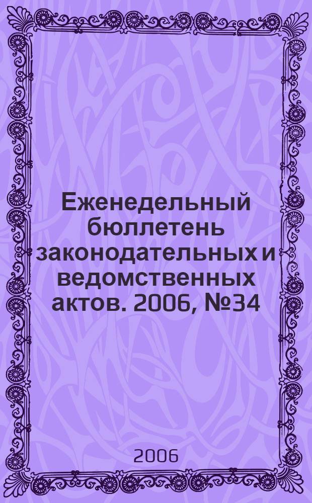 Еженедельный бюллетень законодательных и ведомственных актов. 2006, № 34 (757)