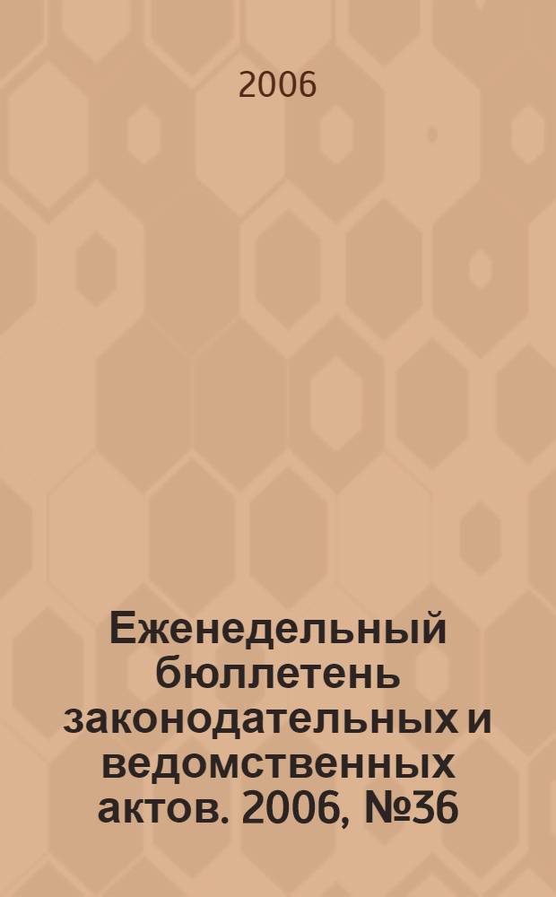 Еженедельный бюллетень законодательных и ведомственных актов. 2006, № 36 (759)