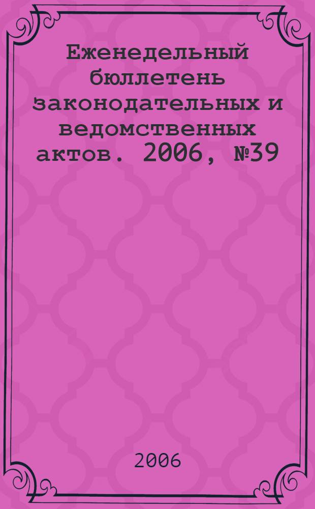 Еженедельный бюллетень законодательных и ведомственных актов. 2006, № 39 (762)