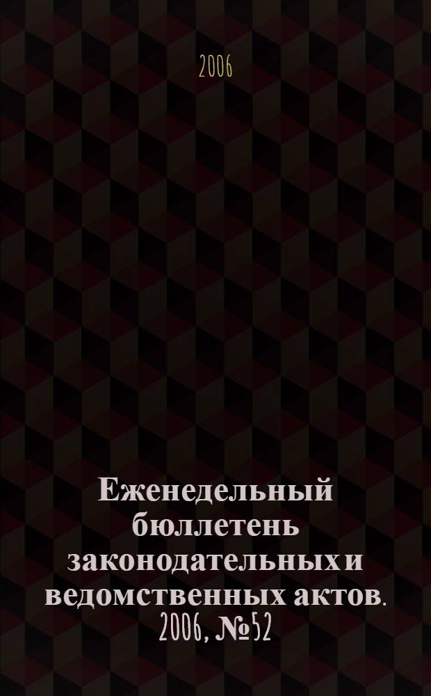 Еженедельный бюллетень законодательных и ведомственных актов. 2006, № 52 (775)