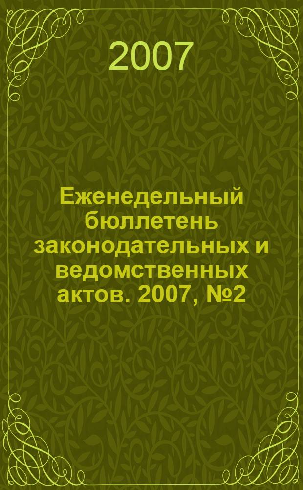 Еженедельный бюллетень законодательных и ведомственных актов. 2007, № 2 (777)