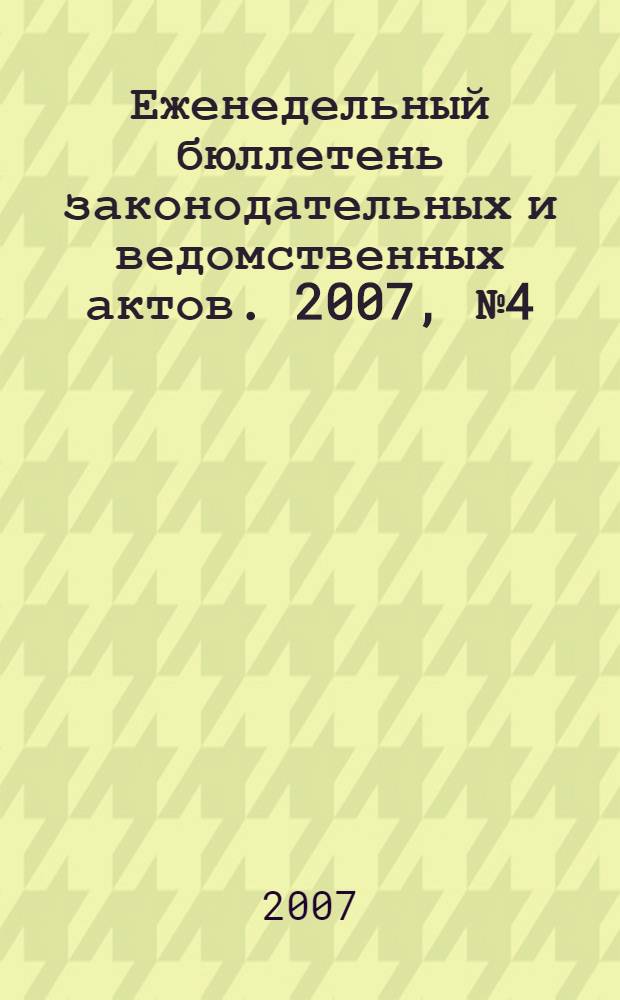Еженедельный бюллетень законодательных и ведомственных актов. 2007, № 4 (779)