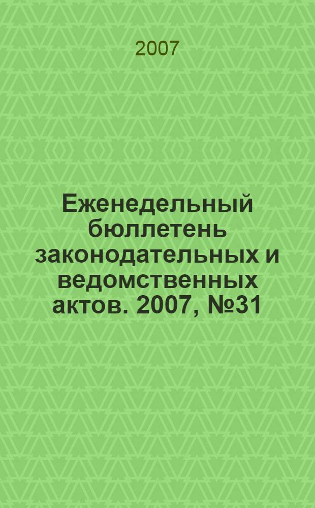 Еженедельный бюллетень законодательных и ведомственных актов. 2007, № 31 (806)