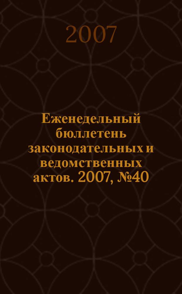 Еженедельный бюллетень законодательных и ведомственных актов. 2007, № 40 (815)