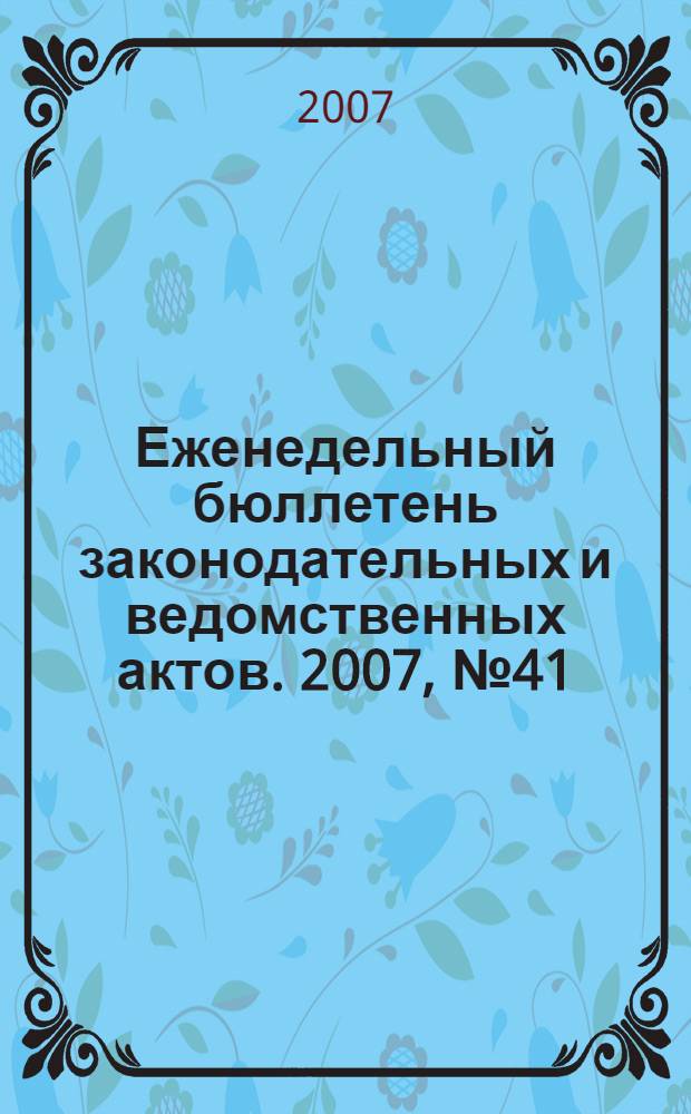 Еженедельный бюллетень законодательных и ведомственных актов. 2007, № 41 (816)