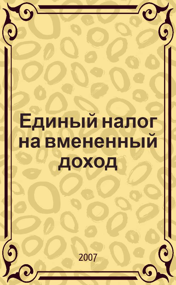 Единый налог на вмененный доход: бухгалтерский учет и налогообложение : журнал приложение к журналу "Актуальные вопросы бухгалтерского учета и налогообложения". 2007, № 3