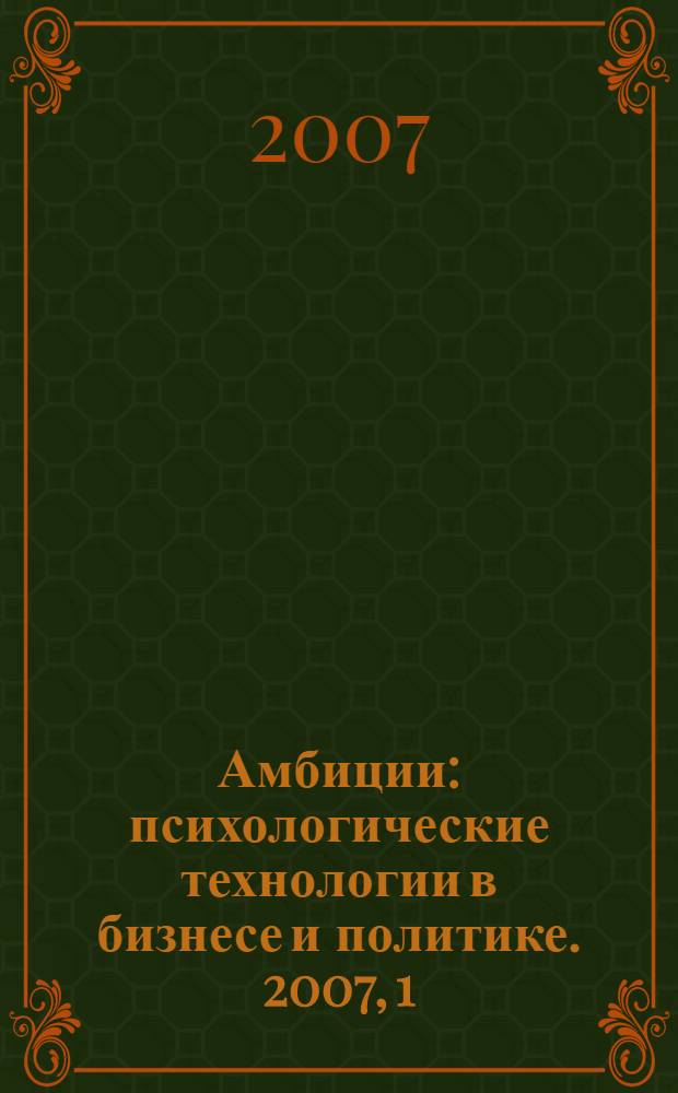 Амбиции : психологические технологии в бизнесе и политике. 2007, 1 (2)